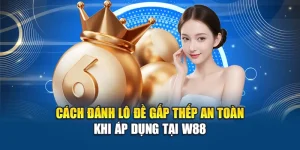 Cách Đánh Lô Đề Gấp Thếp An Toàn Khi Áp Dụng Tại W88