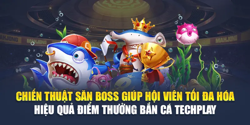 3 Chiến thuật săn boss giúp hội viên tối đa hóa hiệu quả điểm thưởng bắn cá Techplay