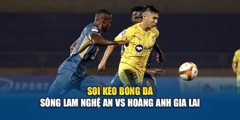 Soi kèo bóng đá Sông Lam Nghệ An vs Hoàng Anh Gia Lai