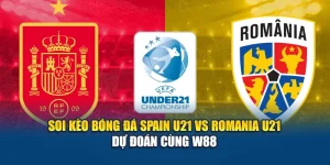 Soi Kèo Bóng Đá Spain U21 Vs Romania U21 - Dự Đoán Cùng W88
