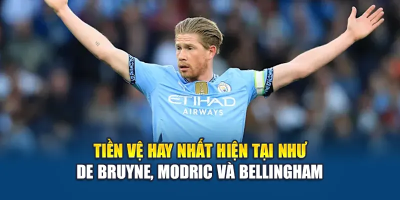 Tiền vệ hay nhất hiện tại như De Bruyne, Modric và Bellingham